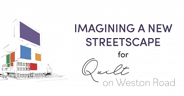 Imagining a New Streetscape for Quilt on Weston Road